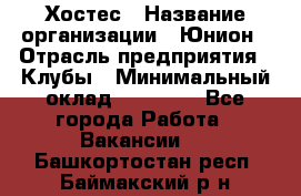 Хостес › Название организации ­ Юнион › Отрасль предприятия ­ Клубы › Минимальный оклад ­ 20 000 - Все города Работа » Вакансии   . Башкортостан респ.,Баймакский р-н